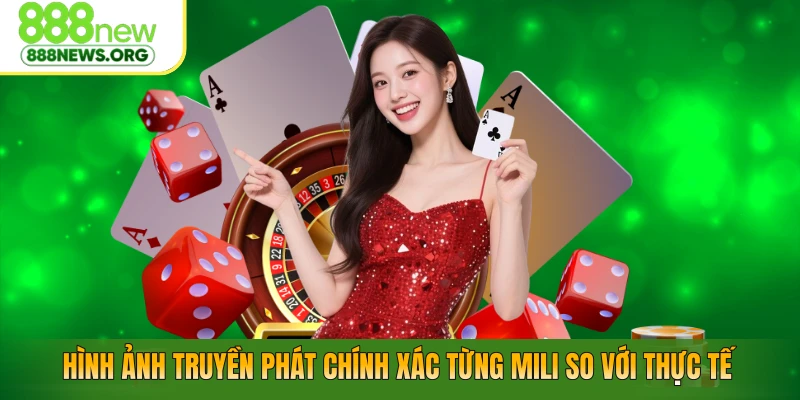 Hình ảnh truyền phát chính xác từng mili so với thực tế
